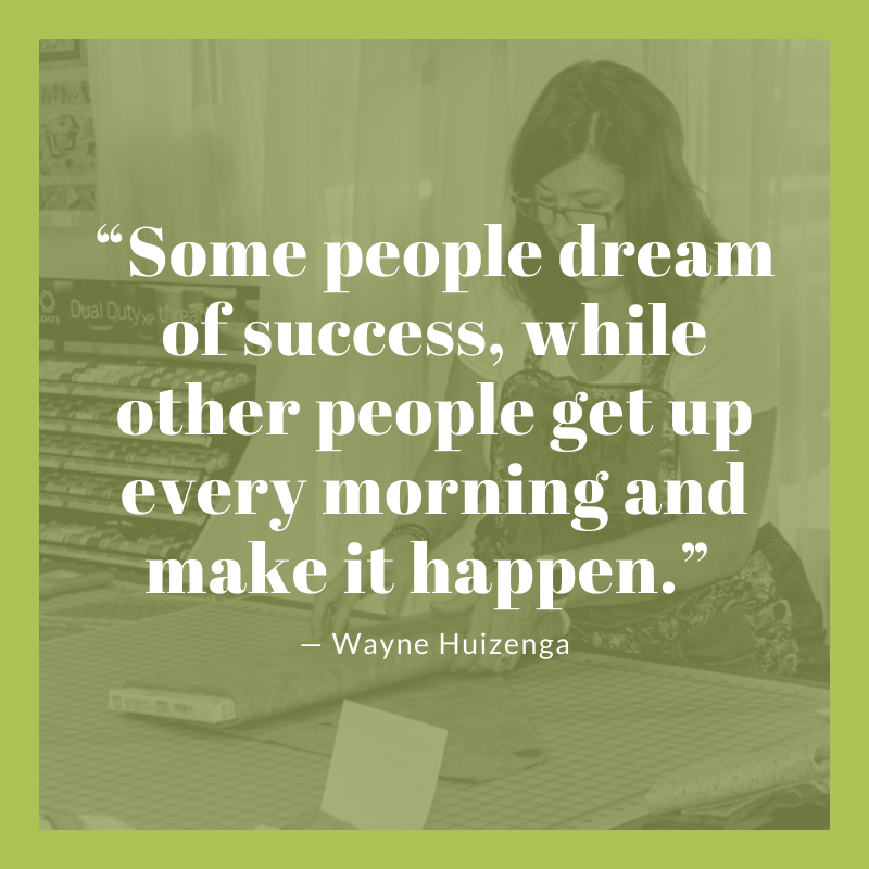“Some people dream of success, while other people get up every morning and make it happen.”