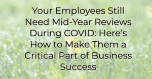 your employees still need mid-year reviews during covid heres how to make them a critical part of business success