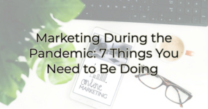 marketing during the pandemic 7 things you need to be doing