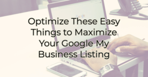 Optimize These 7 Easy Things to Maximize Your Google My Business Listing