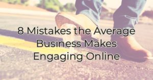 8 Mistakes the Average Business Makes Engaging Online