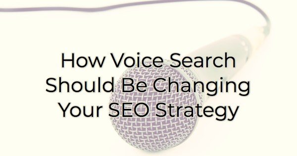 How Voice Search Should Be Changing Your SEO Strategy