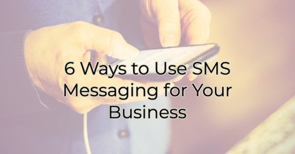 6 Ways to Use SMS Text Messaging for Your Business