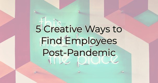 5 Creative Ways to Find Employees Post-Pandemic