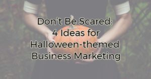 Don’t Be Scared: 4 Ideas for Halloween-themed Business Marketing