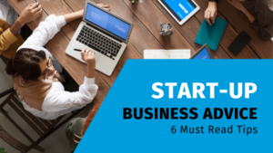 Start-Up Business Advice – 6 Must Read Tips