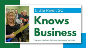 Little River SC Knows Business - How you can learn from our businesses' success.